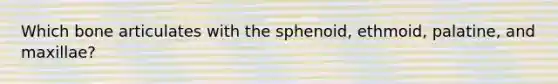 Which bone articulates with the sphenoid, ethmoid, palatine, and maxillae?