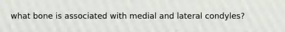 what bone is associated with medial and lateral condyles?