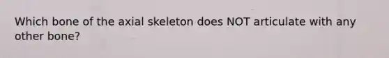 Which bone of the axial skeleton does NOT articulate with any other bone?