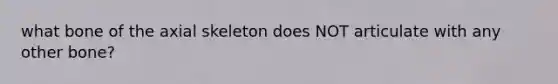 what bone of the axial skeleton does NOT articulate with any other bone?