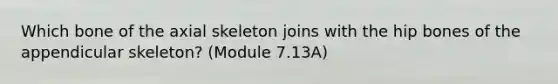 Which bone of the axial skeleton joins with the hip bones of the appendicular skeleton? (Module 7.13A)