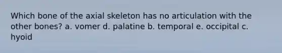 Which bone of the axial skeleton has no articulation with the other bones? a. vomer d. palatine b. temporal e. occipital c. hyoid