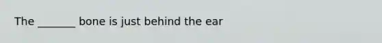 The _______ bone is just behind the ear