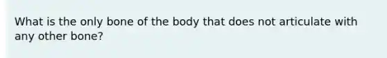 What is the only bone of the body that does not articulate with any other bone?