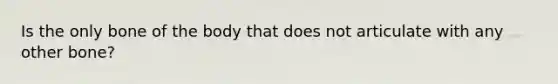 Is the only bone of the body that does not articulate with any other bone?