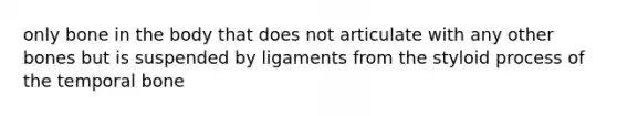 only bone in the body that does not articulate with any other bones but is suspended by ligaments from the styloid process of the temporal bone