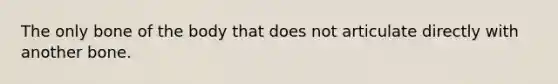 The only bone of the body that does not articulate directly with another bone.