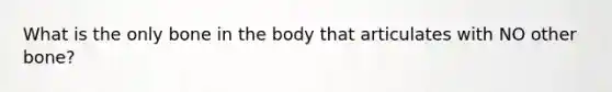 What is the only bone in the body that articulates with NO other bone?