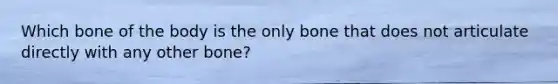 Which bone of the body is the only bone that does not articulate directly with any other bone?