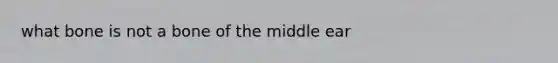 what bone is not a bone of the middle ear