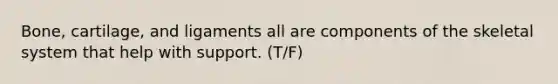 Bone, cartilage, and ligaments all are components of the skeletal system that help with support. (T/F)