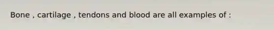 Bone , cartilage , tendons and blood are all examples of :