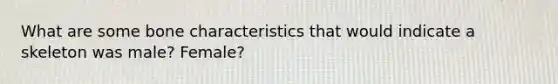 What are some bone characteristics that would indicate a skeleton was male? Female?