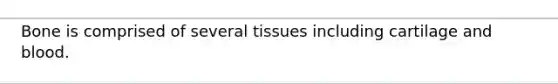 Bone is comprised of several tissues including cartilage and blood.