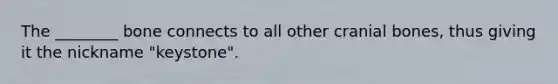 The ________ bone connects to all other cranial bones, thus giving it the nickname "keystone".