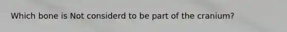 Which bone is Not considerd to be part of the cranium?