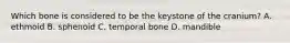 Which bone is considered to be the keystone of the cranium? A. ethmoid B. sphenoid C. temporal bone D. mandible