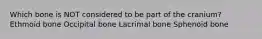Which bone is NOT considered to be part of the cranium? Ethmoid bone Occipital bone Lacrimal bone Sphenoid bone
