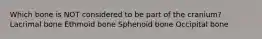 Which bone is NOT considered to be part of the cranium? Lacrimal bone Ethmoid bone Sphenoid bone Occipital bone