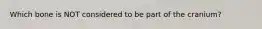 Which bone is NOT considered to be part of the cranium?