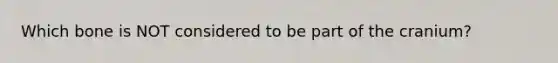 Which bone is NOT considered to be part of the cranium?
