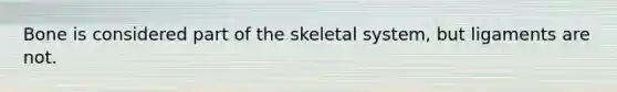 Bone is considered part of the skeletal system, but ligaments are not.