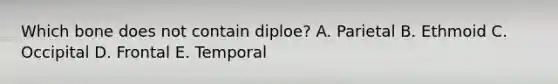 Which bone does not contain diploe? A. Parietal B. Ethmoid C. Occipital D. Frontal E. Temporal