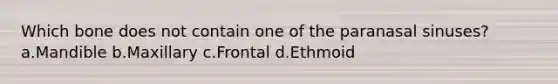 Which bone does not contain one of the paranasal sinuses? a.Mandible b.Maxillary c.Frontal d.Ethmoid