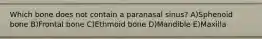 Which bone does not contain a paranasal sinus? A)Sphenoid bone B)Frontal bone C)Ethmoid bone D)Mandible E)Maxilla