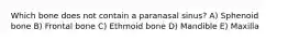 Which bone does not contain a paranasal sinus? A) Sphenoid bone B) Frontal bone C) Ethmoid bone D) Mandible E) Maxilla