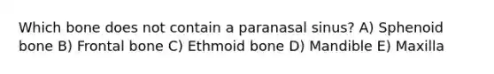 Which bone does not contain a paranasal sinus? A) Sphenoid bone B) Frontal bone C) Ethmoid bone D) Mandible E) Maxilla