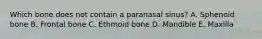 Which bone does not contain a paranasal sinus? A. Sphenoid bone B. Frontal bone C. Ethmoid bone D. Mandible E. Maxilla