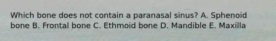 Which bone does not contain a paranasal sinus? A. Sphenoid bone B. Frontal bone C. Ethmoid bone D. Mandible E. Maxilla