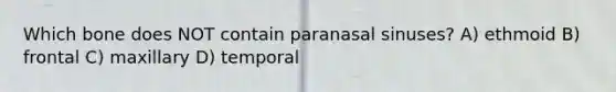 Which bone does NOT contain paranasal sinuses? A) ethmoid B) frontal C) maxillary D) temporal