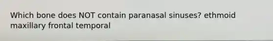 Which bone does NOT contain paranasal sinuses? ethmoid maxillary frontal temporal
