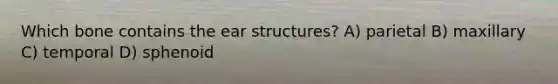 Which bone contains the ear structures? A) parietal B) maxillary C) temporal D) sphenoid