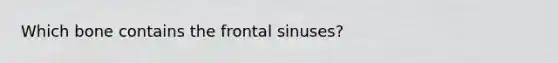 Which bone contains the frontal sinuses?