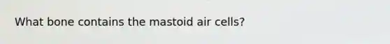 What bone contains the mastoid air cells?