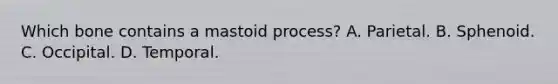 Which bone contains a mastoid process? A. Parietal. B. Sphenoid. C. Occipital. D. Temporal.