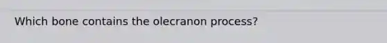 Which bone contains the olecranon process?