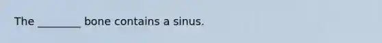 The ________ bone contains a sinus.