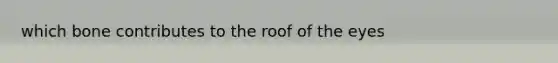 which bone contributes to the roof of the eyes