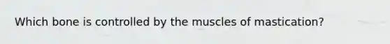 Which bone is controlled by the muscles of mastication?