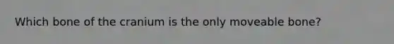 Which bone of the cranium is the only moveable bone?