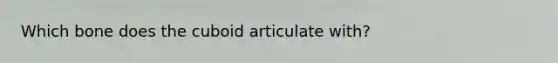 Which bone does the cuboid articulate with?