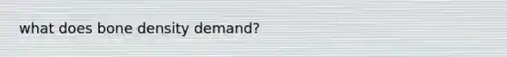 what does bone density demand?
