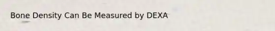 Bone Density Can Be Measured by DEXA