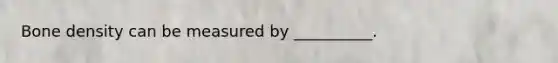 Bone density can be measured by __________.