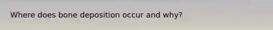 Where does bone deposition occur and why?