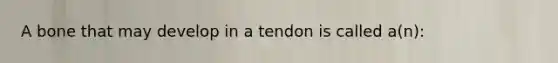 A bone that may develop in a tendon is called a(n):